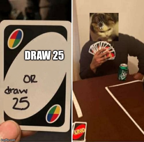 UNO Draw 25 Cards | DRAW 25 | image tagged in uno dilemma | made w/ Imgflip meme maker