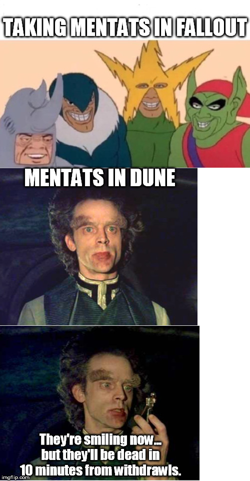 Mentats Vs. Mentats | TAKING MENTATS IN FALLOUT; MENTATS IN DUNE; They're smiling now... but they'll be dead in 10 minutes from withdrawls. | image tagged in dune,fallout,mentats,memes | made w/ Imgflip meme maker