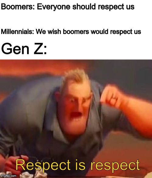 This is just a joke...mostly | Boomers: Everyone should respect us; Millennials: We wish boomers would respect us; Gen Z:; Respect is respect | image tagged in mr incredible mad,gen z,boomer,millennials | made w/ Imgflip meme maker
