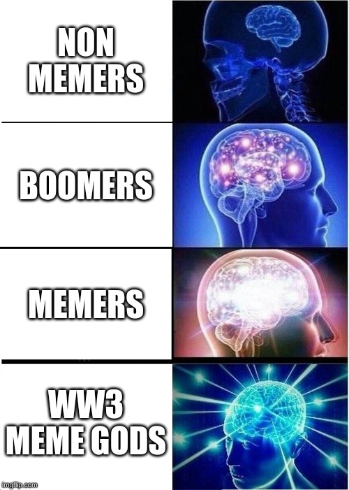 Expanding Brain Meme | NON MEMERS; BOOMERS; MEMERS; WW3 MEME GODS | image tagged in memes,expanding brain | made w/ Imgflip meme maker