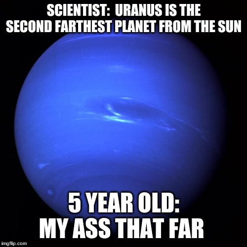 Uranus | SCIENTIST:  URANUS IS THE SECOND FARTHEST PLANET FROM THE SUN; 5 YEAR OLD: MY ASS THAT FAR | image tagged in uranus | made w/ Imgflip meme maker