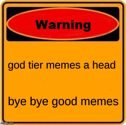 Warning Sign | god tier memes a head; bye bye good memes | image tagged in memes,warning sign | made w/ Imgflip meme maker
