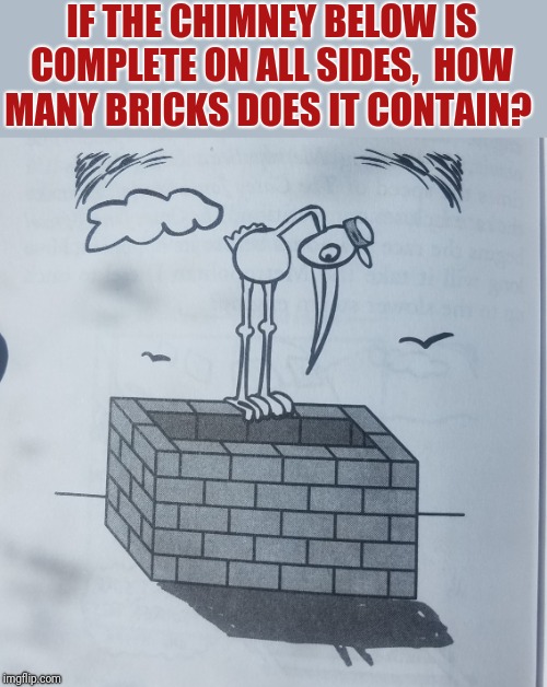 IF THE CHIMNEY BELOW IS COMPLETE ON ALL SIDES,  HOW MANY BRICKS DOES IT CONTAIN? | made w/ Imgflip meme maker