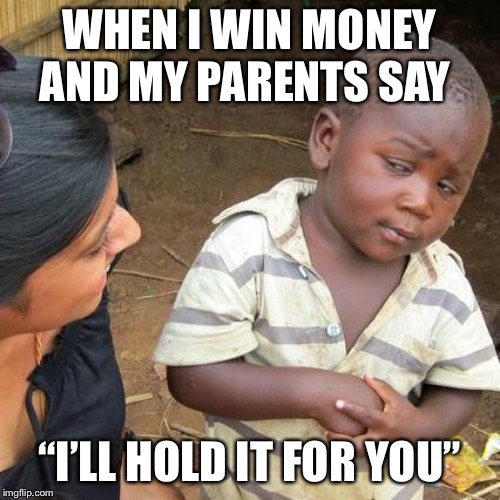 Third World Skeptical Kid Meme | WHEN I WIN MONEY AND MY PARENTS SAY; “I’LL HOLD IT FOR YOU” | image tagged in memes,third world skeptical kid | made w/ Imgflip meme maker