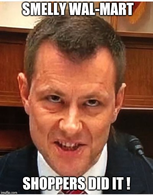 Peter Strzok | SMELLY WAL-MART SHOPPERS DID IT ! | image tagged in peter strzok | made w/ Imgflip meme maker
