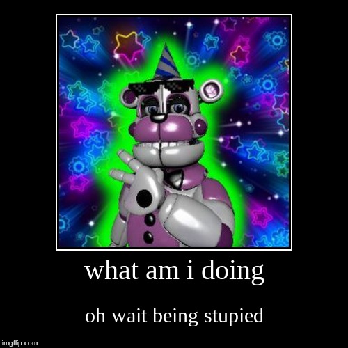 lol | what am i doing | oh wait being stupied | image tagged in funny,demotivationals | made w/ Imgflip demotivational maker