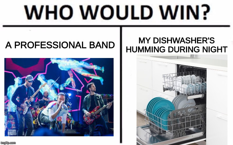 Who Would Win? Meme | A PROFESSIONAL BAND; MY DISHWASHER'S HUMMING DURING NIGHT | image tagged in memes,who would win | made w/ Imgflip meme maker