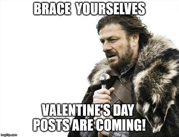 Valentine's Day | BRACE  YOURSELVES; VALENTINE'S DAY 
POSTS ARE COMING! | image tagged in memes,brace yourselves x is coming,valentine's day,facebook,social media | made w/ Imgflip meme maker