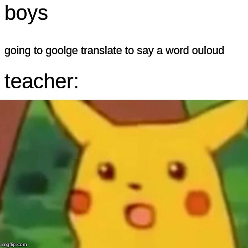 Surprised Pikachu Meme | boys; going to goolge translate to say a word ouloud; teacher: | image tagged in memes,surprised pikachu | made w/ Imgflip meme maker