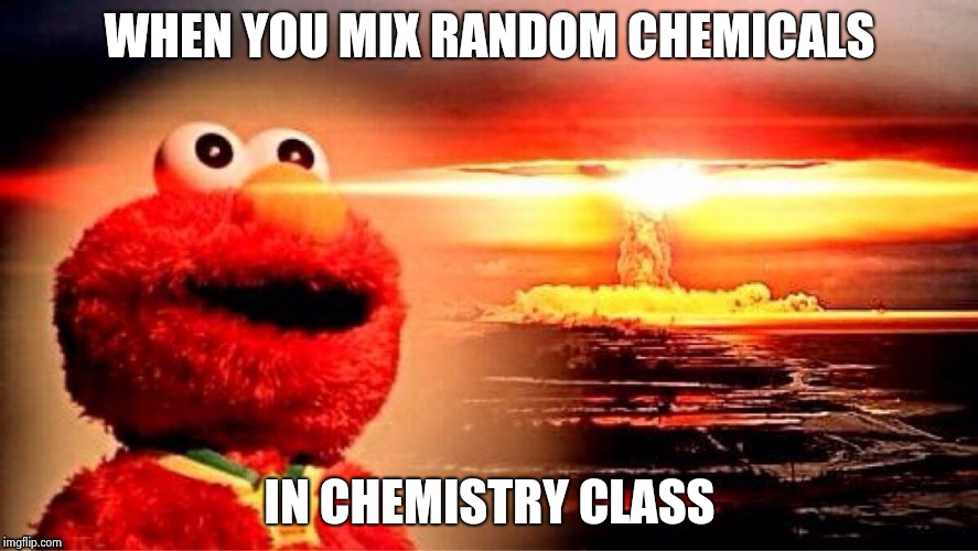 WHEN YOU MIX RANDOM CHEMICALS; IN CHEMISTRY CLASS | image tagged in memes,chemistry | made w/ Imgflip meme maker