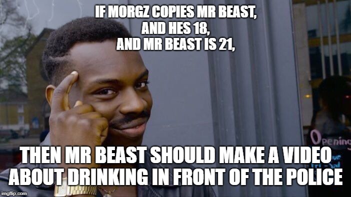 Roll Safe Think About It | IF MORGZ COPIES MR BEAST,
AND HES 18,
AND MR BEAST IS 21, THEN MR BEAST SHOULD MAKE A VIDEO ABOUT DRINKING IN FRONT OF THE POLICE | image tagged in memes,roll safe think about it | made w/ Imgflip meme maker