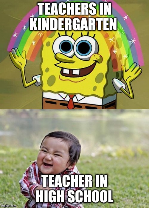 TEACHERS IN KINDERGARTEN; TEACHER IN HIGH SCHOOL | image tagged in memes,imagination spongebob,evil toddler | made w/ Imgflip meme maker