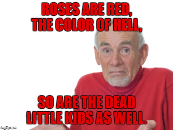 ROSES ARE RED,
THE COLOR OF HELL, SO ARE THE DEAD LITTLE KIDS AS WELL. | made w/ Imgflip meme maker
