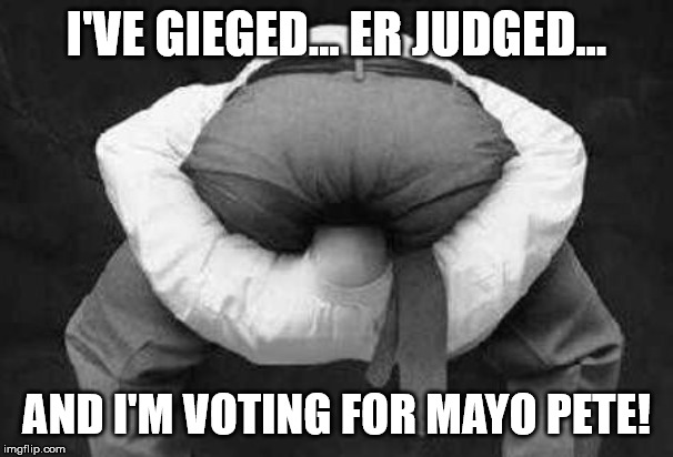 He's like mayo, but not as spicy... | I'VE GIEGED... ER JUDGED... AND I'M VOTING FOR MAYO PETE! | image tagged in head up butt,mayor pete,democrats,election 2020 | made w/ Imgflip meme maker