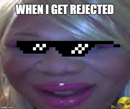 WHEN I GET REJECTED | made w/ Imgflip meme maker