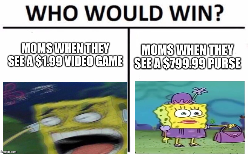 Who Would Win? Meme | MOMS WHEN THEY SEE A $1.99 VIDEO GAME; MOMS WHEN THEY SEE A $799.99 PURSE | image tagged in memes,who would win | made w/ Imgflip meme maker