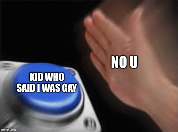 Blank Nut Button Meme | NO U; KID WHO SAID I WAS GAY | image tagged in memes,blank nut button | made w/ Imgflip meme maker