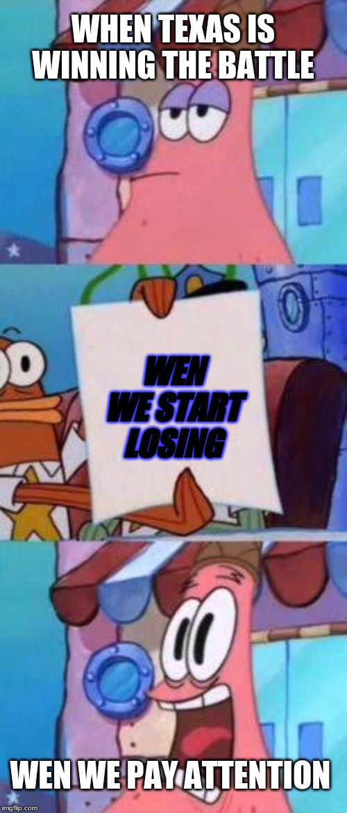 Scared Patrick | WHEN TEXAS IS WINNING THE BATTLE; WEN WE START LOSING; WEN WE PAY ATTENTION | image tagged in scared patrick | made w/ Imgflip meme maker