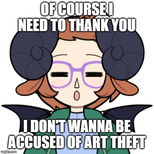 Sleepy Me | OF COURSE I NEED TO THANK YOU I DON'T WANNA BE ACCUSED OF ART THEFT | image tagged in sleepy me | made w/ Imgflip meme maker