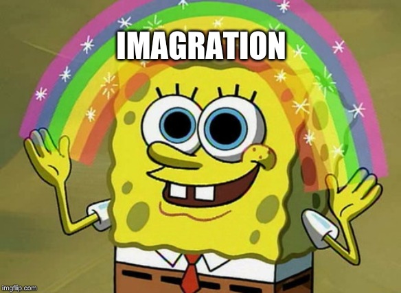 Imagination Spongebob Meme | IMAGRATION | image tagged in memes,imagination spongebob | made w/ Imgflip meme maker