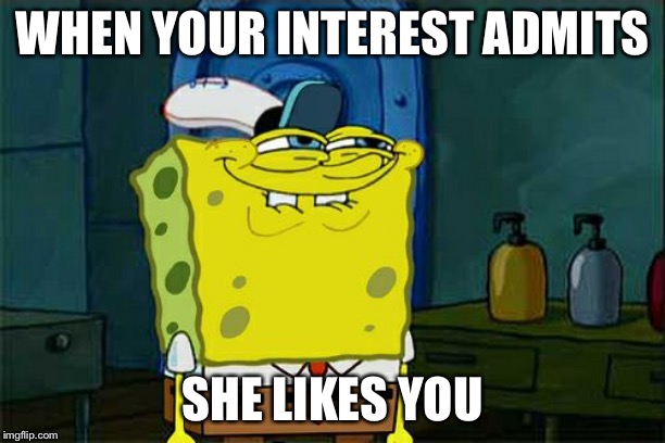 Don't You Squidward Meme | WHEN YOUR INTEREST ADMITS; SHE LIKES YOU | image tagged in memes,dont you squidward | made w/ Imgflip meme maker