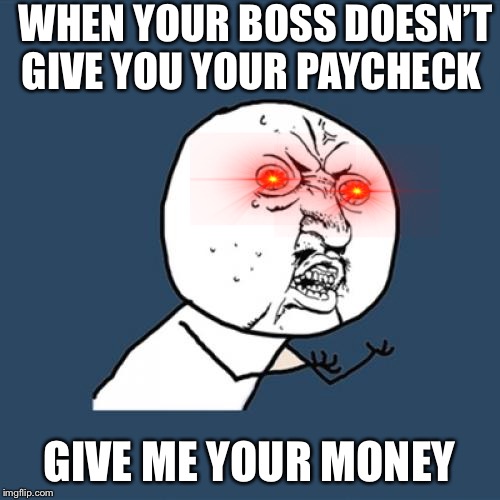 Y U No Meme | WHEN YOUR BOSS DOESN’T GIVE YOU YOUR PAYCHECK; GIVE ME YOUR MONEY | image tagged in memes,y u no | made w/ Imgflip meme maker