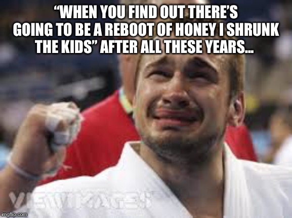 Happy Tears Terry | “WHEN YOU FIND OUT THERE’S GOING TO BE A REBOOT OF HONEY I SHRUNK THE KIDS” AFTER ALL THESE YEARS... | image tagged in happy tears terry | made w/ Imgflip meme maker