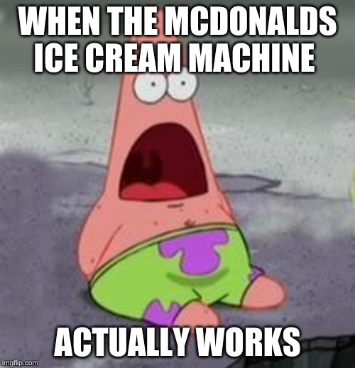 Suprised Patrick | WHEN THE MCDONALDS ICE CREAM MACHINE; ACTUALLY WORKS | image tagged in suprised patrick | made w/ Imgflip meme maker