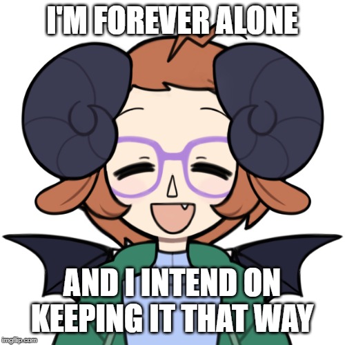 Happy Me | I'M FOREVER ALONE AND I INTEND ON KEEPING IT THAT WAY | image tagged in happy me | made w/ Imgflip meme maker