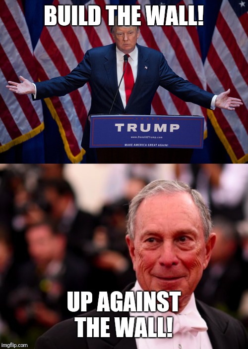 Your choice! | BUILD THE WALL! UP AGAINST THE WALL! | image tagged in donald trump,michael bloomberg | made w/ Imgflip meme maker