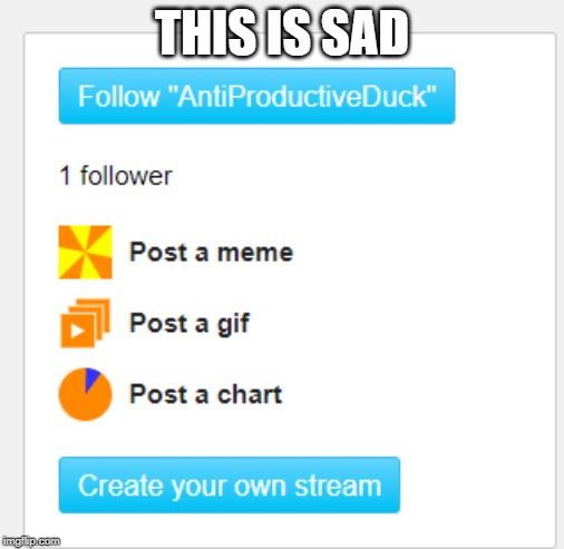 https://imgflip.com/m/AntiProductiveDuck Someone making a stream dedicating to hurting me | THIS IS SAD | image tagged in sad | made w/ Imgflip meme maker