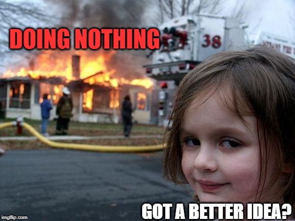 When they gleefully shoot down your carbon tax proposal. Okay! Got a better idea? | DOING NOTHING; GOT A BETTER IDEA? | image tagged in memes,disaster girl,carbon footprint,taxes,global warming,climate change | made w/ Imgflip meme maker