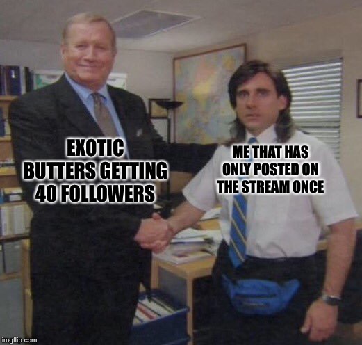 the office congratulations | ME THAT HAS ONLY POSTED ON THE STREAM ONCE; EXOTIC BUTTERS GETTING 40 FOLLOWERS | image tagged in the office congratulations | made w/ Imgflip meme maker