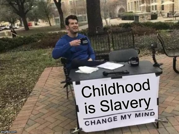 Change My Mind | Childhood is Slavery | image tagged in memes,change my mind,childhood sucks,slavery,not really that funny | made w/ Imgflip meme maker