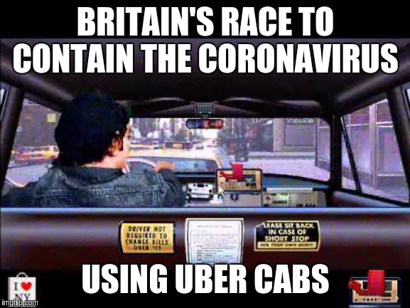 BRITAIN'S RACE TO CONTAIN THE CORONAVIRUS; USING UBER CABS | image tagged in coronavirus,uber,taxi,infection,i too like to live dangerously,uk | made w/ Imgflip meme maker