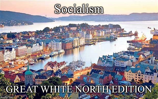Scandinavia socialist wasteland | Socialism GREAT WHITE NORTH EDITION | image tagged in scandinavia socialist wasteland | made w/ Imgflip meme maker