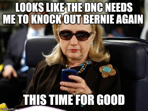 Hillary Clinton Cellphone | LOOKS LIKE THE DNC NEEDS ME TO KNOCK OUT BERNIE AGAIN; THIS TIME FOR GOOD | image tagged in memes,hillary clinton cellphone | made w/ Imgflip meme maker