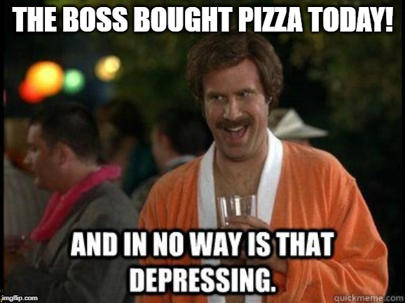 anchorman | THE BOSS BOUGHT PIZZA TODAY! | image tagged in anchorman | made w/ Imgflip meme maker