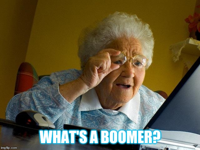 Grandma Finds The Internet Meme | WHAT'S A BOOMER? | image tagged in memes,grandma finds the internet | made w/ Imgflip meme maker