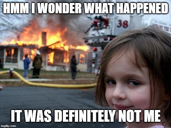 Disaster Girl | HMM I WONDER WHAT HAPPENED; IT WAS DEFINITELY NOT ME | image tagged in memes,disaster girl | made w/ Imgflip meme maker
