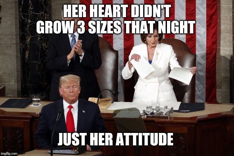 Nancy Pelosi rips Trump speech | HER HEART DIDN'T GROW 3 SIZES THAT NIGHT; JUST HER ATTITUDE | image tagged in nancy pelosi rips trump speech | made w/ Imgflip meme maker