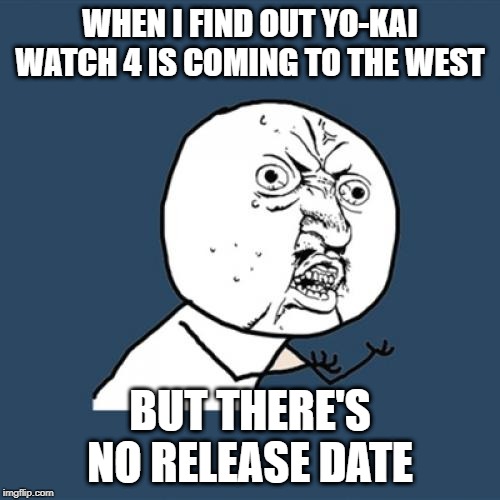 Y U No | WHEN I FIND OUT YO-KAI WATCH 4 IS COMING TO THE WEST; BUT THERE'S NO RELEASE DATE | image tagged in memes,y u no,yo-kai watch | made w/ Imgflip meme maker