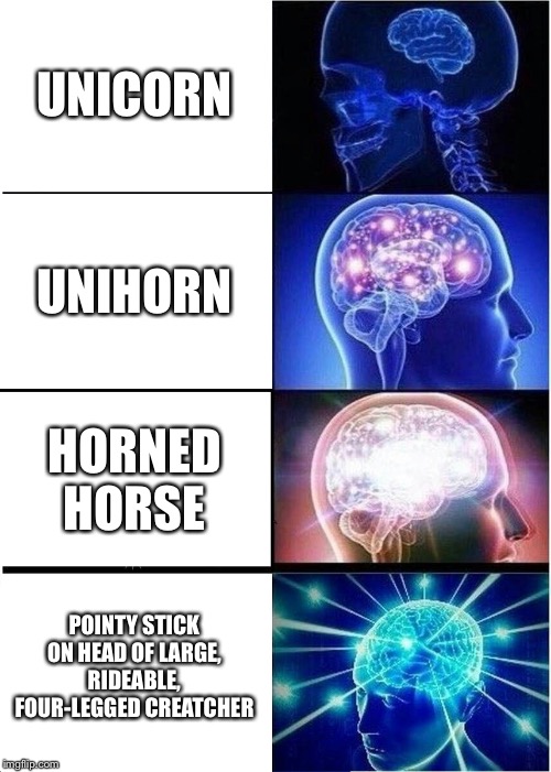 Expanding Brain Meme | UNICORN; UNIHORN; HORNED HORSE; POINTY STICK ON HEAD OF LARGE, RIDEABLE, FOUR-LEGGED CREATCHER | image tagged in memes,expanding brain | made w/ Imgflip meme maker