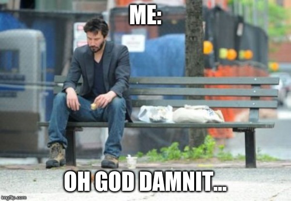 ME: OH GO***AMNIT... | image tagged in memes,sad keanu | made w/ Imgflip meme maker
