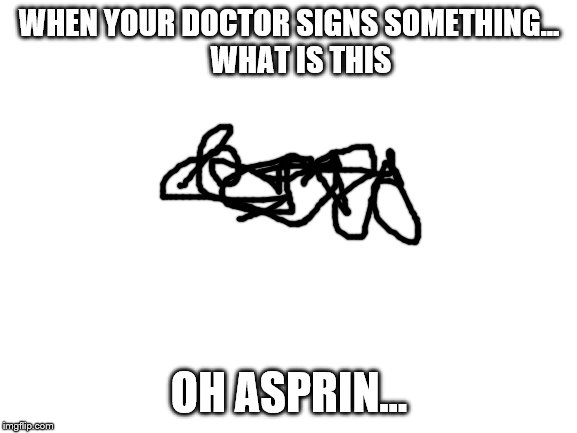 Blank White Template | WHEN YOUR DOCTOR SIGNS SOMETHING...

    WHAT IS THIS; OH ASPRIN... | image tagged in blank white template | made w/ Imgflip meme maker