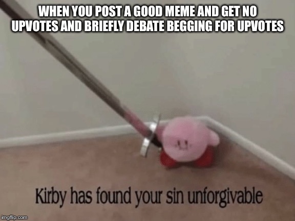 Kirby has found your sin unforgivable | WHEN YOU POST A GOOD MEME AND GET NO UPVOTES AND BRIEFLY DEBATE BEGGING FOR UPVOTES | image tagged in kirby has found your sin unforgivable,memes,funny,lol,kirby,begging for upvotes | made w/ Imgflip meme maker
