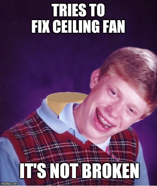 Bad Luck Brian Headless | TRIES TO FIX CEILING FAN; IT'S NOT BROKEN | image tagged in bad luck brian headless | made w/ Imgflip meme maker