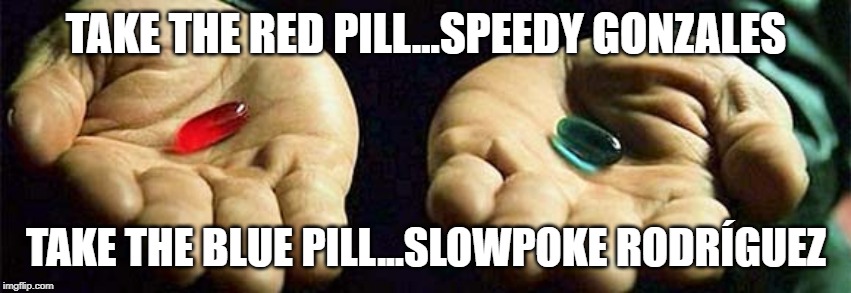 TAKE THE RED PILL...SPEEDY GONZALES; TAKE THE BLUE PILL...SLOWPOKE RODRÍGUEZ | image tagged in matrix morpheus,looney tunes | made w/ Imgflip meme maker