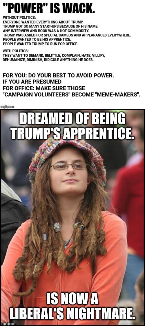 DREAMED OF BEING TRUMP'S APPRENTICE. IS NOW A LIBERAL'S NIGHTMARE. | image tagged in memes,college liberal | made w/ Imgflip meme maker
