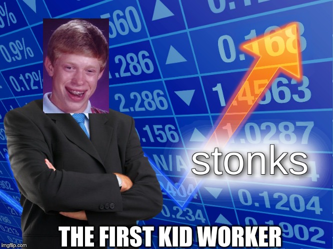 stonks | THE FIRST KID WORKER | image tagged in stonks | made w/ Imgflip meme maker